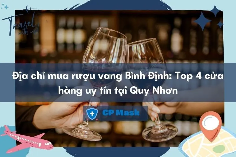 Địa chỉ mua rượu vang Bình Định: Top 4 cửa hàng uy tín tại Quy Nhơn 2025