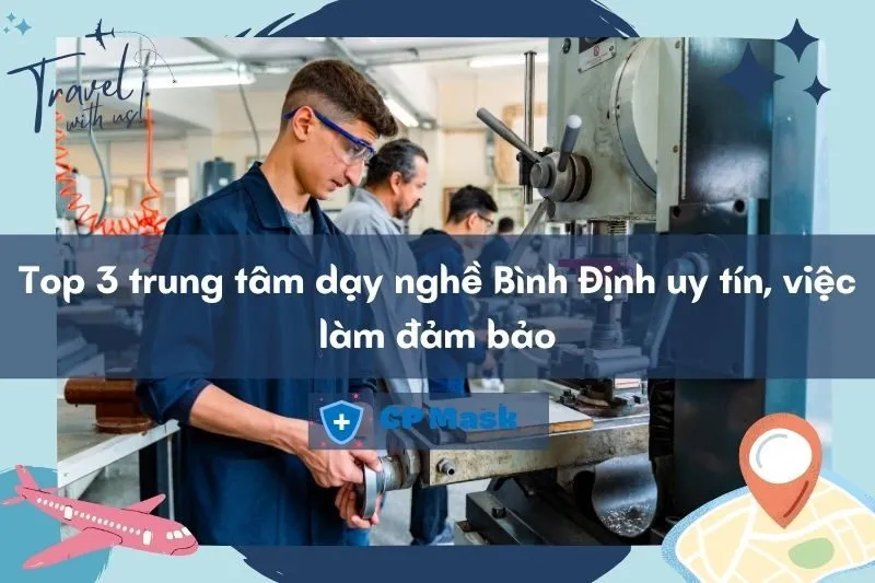 Top 3 trung tâm dạy nghề Bình Định uy tín, việc làm đảm bảo 2025